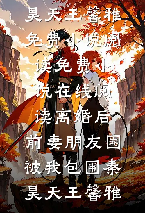 离婚后，前妻朋友圈被我包围秦昊天王馨雅免费小说阅读_免费小说在线阅读离婚后，前妻朋友圈被我包围秦昊天王馨雅