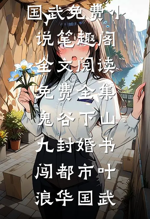 鬼谷下山：九封婚书闯都市(叶浪华国武)免费小说笔趣阁_全文阅读免费全集鬼谷下山：九封婚书闯都市叶浪华国武