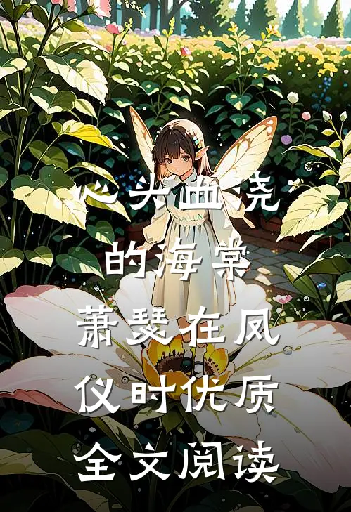 心头血浇的海棠，萧瑟在凤仪时优质全文阅读