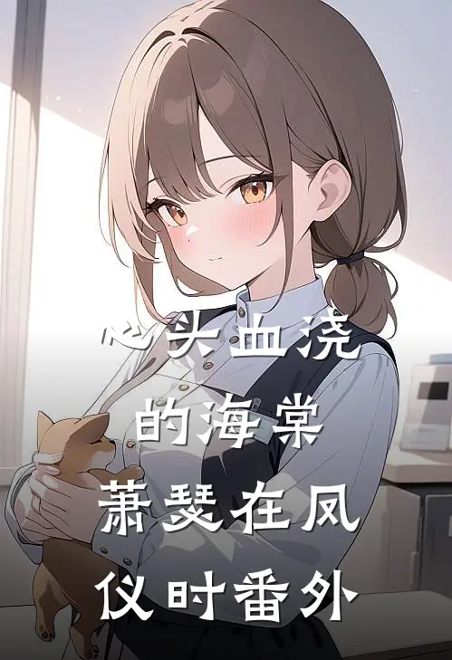 心头血浇的海棠，萧瑟在凤仪时番外