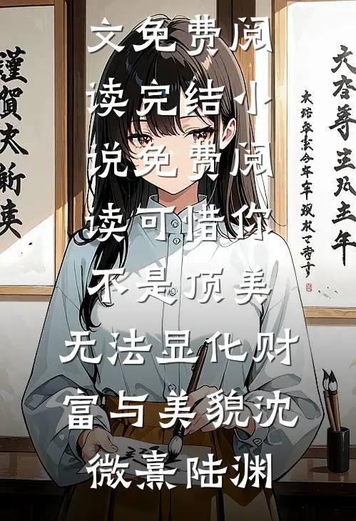 可惜你不是顶美，无法显化财富与美貌沈微熹陆渊完结版小说全文免费阅读_完结小说免费阅读可惜你不是顶美，无法显化财富与美貌(沈微熹陆渊)