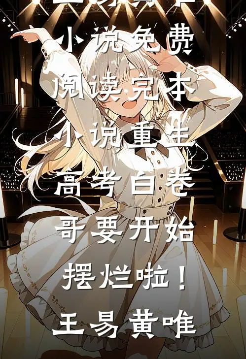 重生：高考白卷，哥要开始摆烂啦！王易黄唯小说免费阅读_完本小说重生：高考白卷，哥要开始摆烂啦！(王易黄唯)
