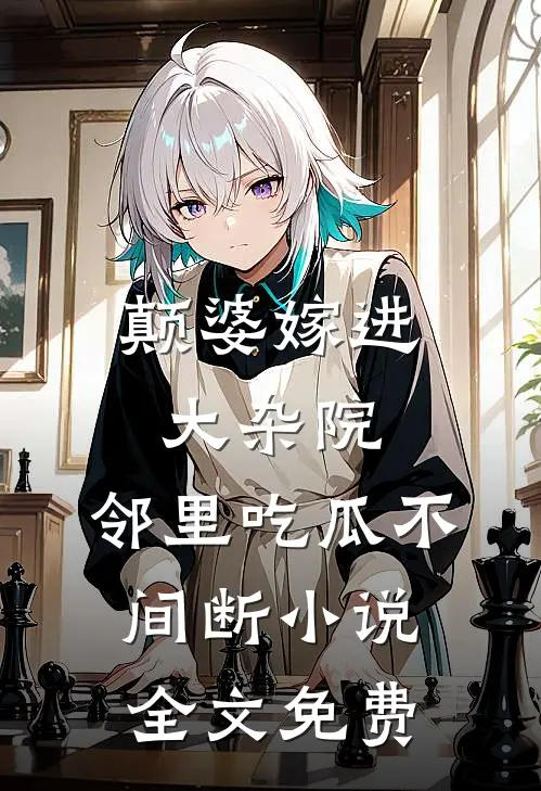 颠婆嫁进大杂院，邻里吃瓜不间断小说全文免费