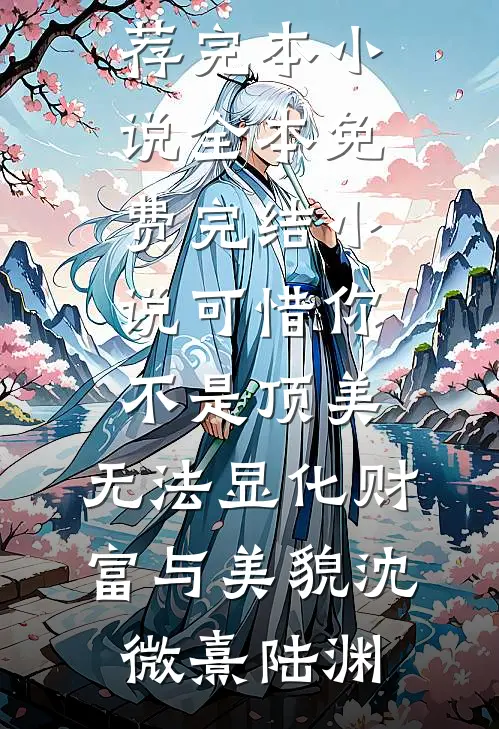 可惜你不是顶美，无法显化财富与美貌(沈微熹陆渊)推荐完本小说_全本免费完结小说可惜你不是顶美，无法显化财富与美貌(沈微熹陆渊)