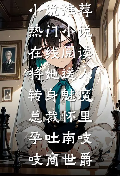 将她送人，转身魅魔总裁怀里孕吐(南吱吱商世爵)最新完结小说推荐_热门小说在线阅读将她送人，转身魅魔总裁怀里孕吐南吱吱商世爵