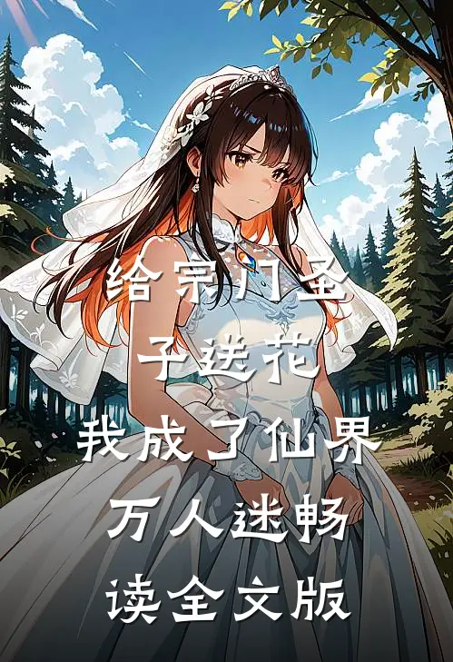 给宗门圣子送花，我成了仙界万人迷畅读全文版