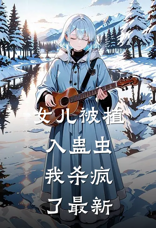 女儿被植入蛊虫,我杀疯了最新章节阅读