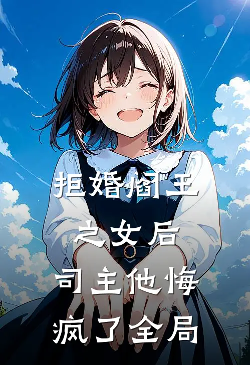 拒婚阎王之女后,司主他悔疯了全局