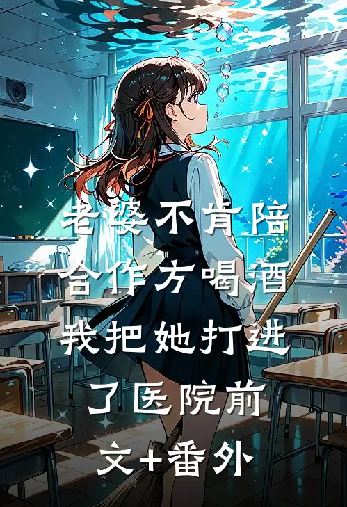 老婆不肯陪合作方喝酒，我把她打进了医院前文+番外