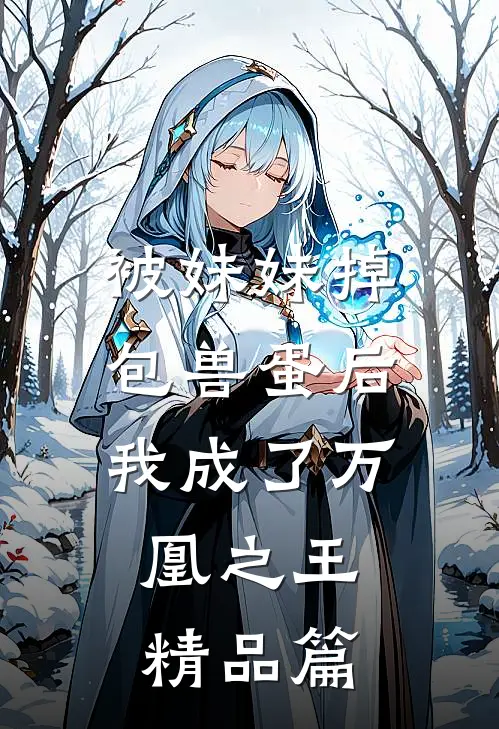 被妹妹掉包兽蛋后,我成了万凰之王.精品篇免费阅读
