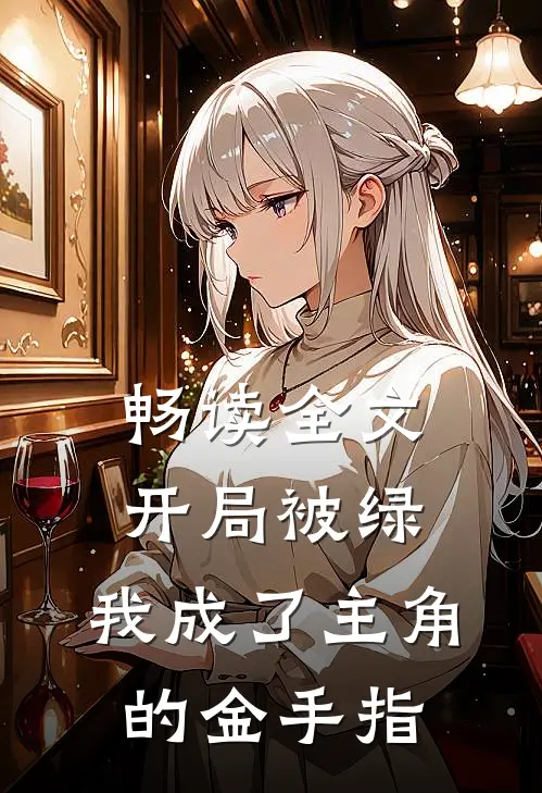 畅读全文开局被绿,我成了主角的金手指