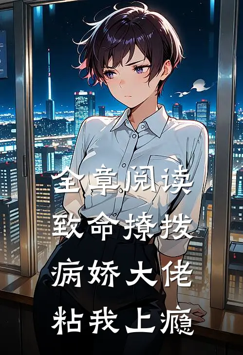 全章阅读致命撩拨,病娇大佬粘我上瘾