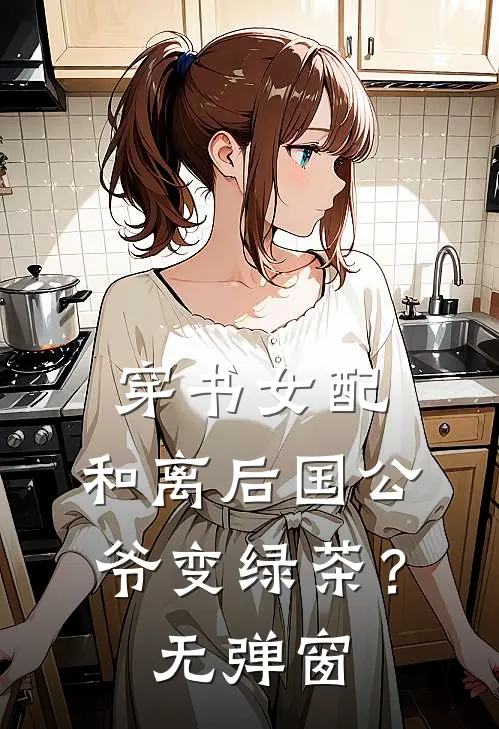 穿书女配和离后国公爷变绿茶?无弹窗