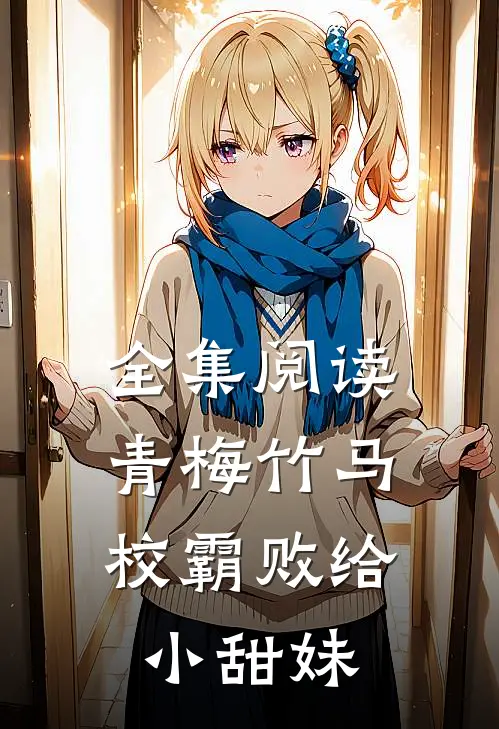 全集阅读青梅竹马校霸败给小甜妹的
