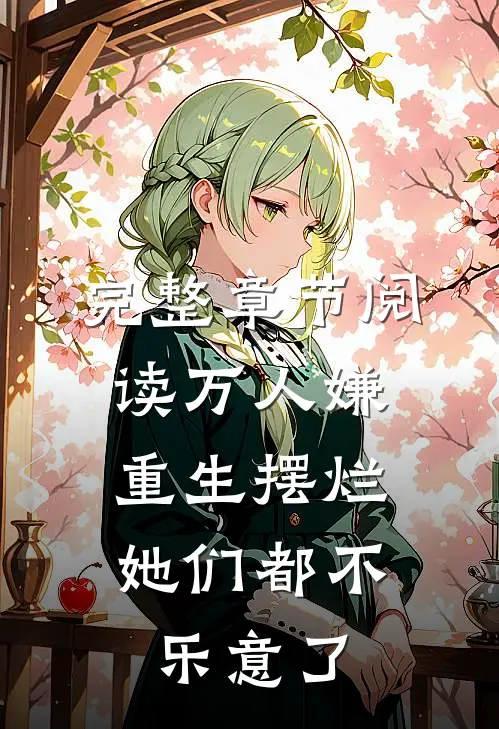 完整章节阅读万人嫌重生摆烂，她们都不乐意了