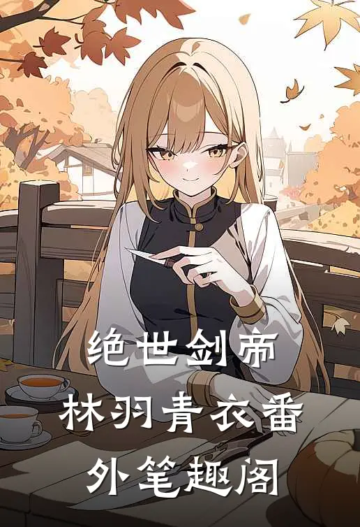 绝世剑帝林羽青衣番外笔趣阁在线阅读