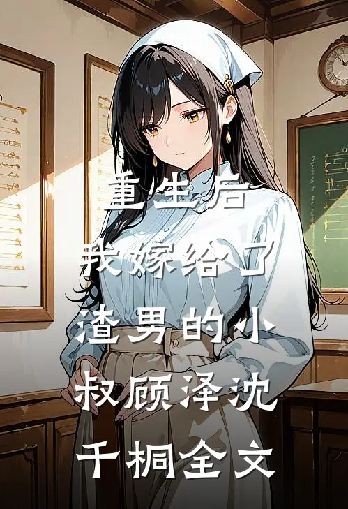 重生后,我嫁给了渣男的小叔顾泽沈千桐全文免费