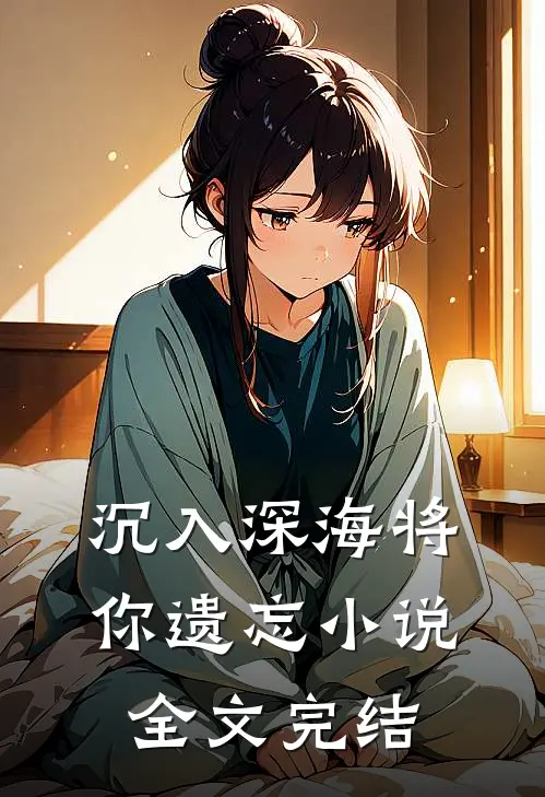 沉入深海将你遗忘全文完结免费阅读