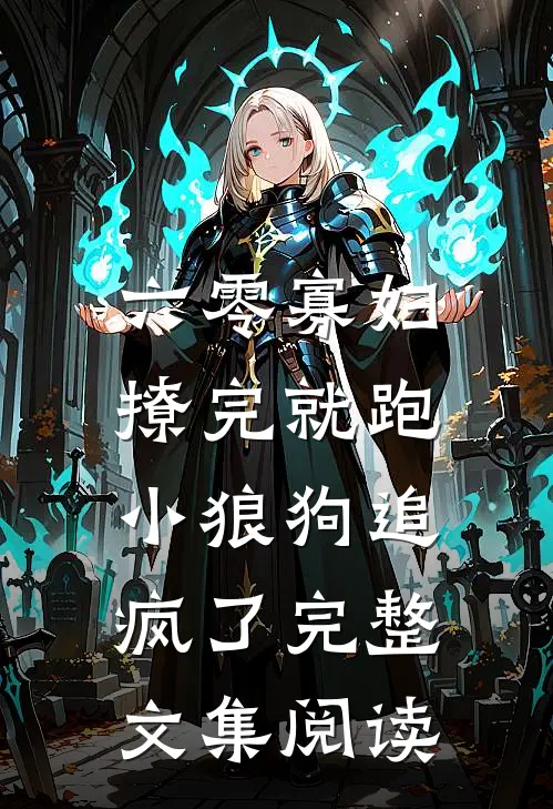 六零寡妇撩完就跑，小狼狗追疯了完整文集阅读