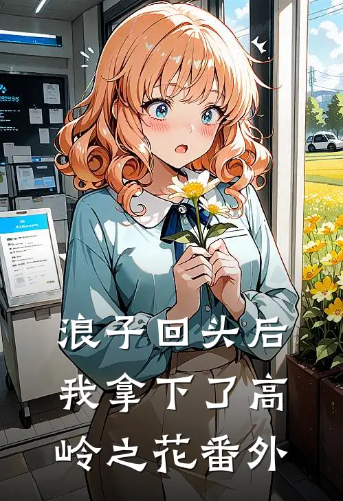 浪子回头后,我拿下了高岭之花番外免费阅读
