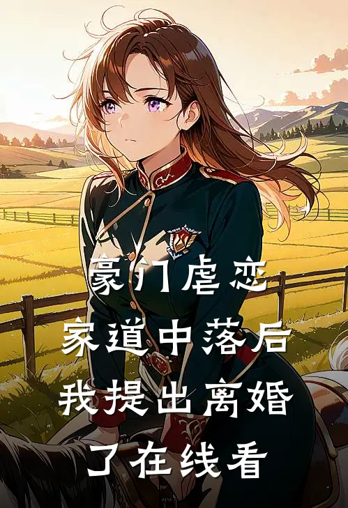 豪门虐恋家道中落后我提出离婚了在线看全文