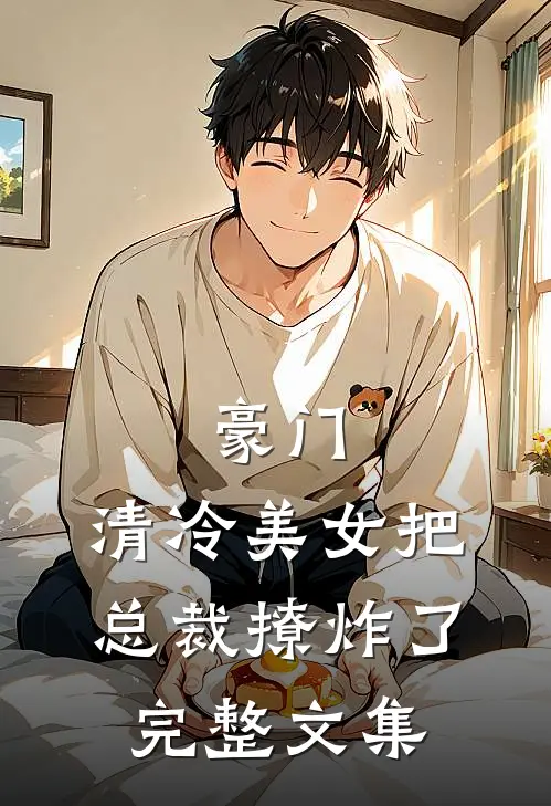 豪门：清冷美女把总裁撩炸了完整文集