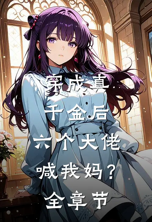 穿成真千金后,六个大佬喊我妈?全章节