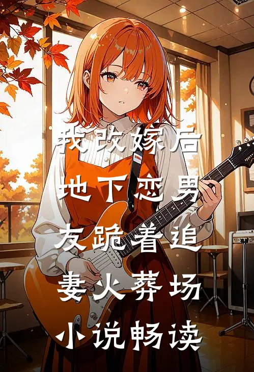 我改嫁后,地下恋男友跪着追妻火葬场畅读