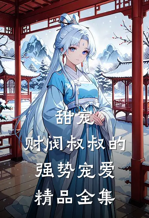 甜宠财阀叔叔的强势宠爱精品全集免费观看
