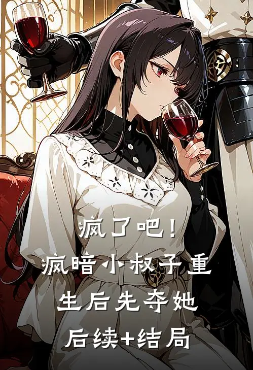疯了吧！疯暗小叔子重生后先夺她后续+结局