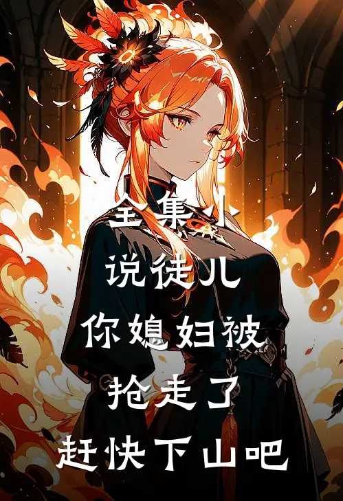 全集徒儿,你媳妇被抢走了,赶快下山吧免费阅读