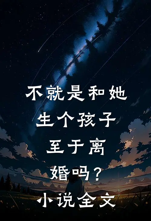 不就是和她生个孩子,至于离婚吗?全文