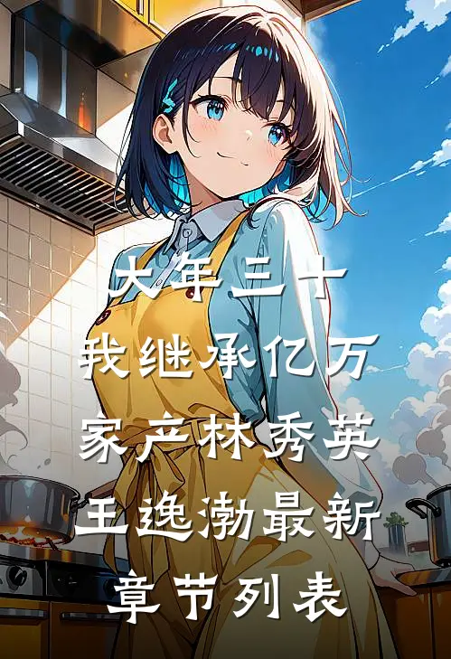大年三十，我继承亿万家产林秀英王逸渤最新章节列表
