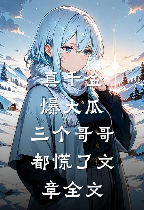 真千金爆大瓜,三个哥哥都慌了文章全文在线阅读