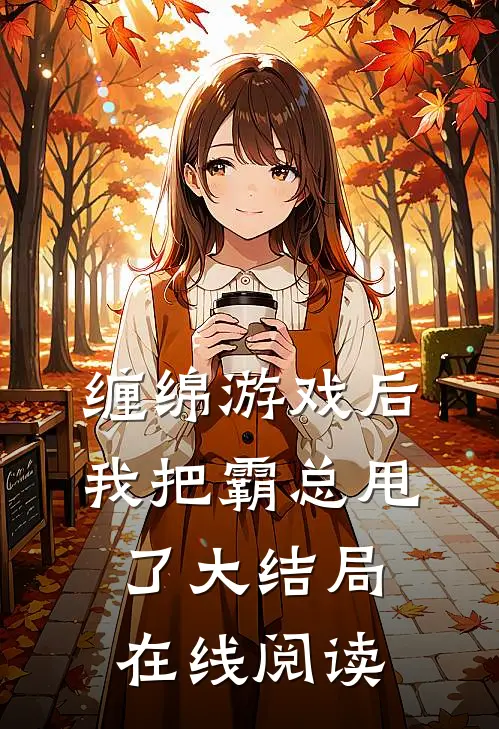 缠绵游戏后,我把霸总甩了大结局在线阅读免费