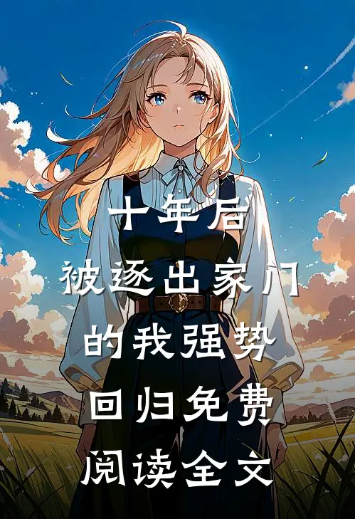 十年后,被逐出家门的我强势回归免费阅读全文