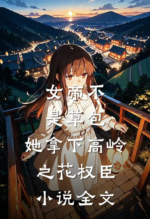 女帝不是草包,她拿下高岭之花权臣全文阅读