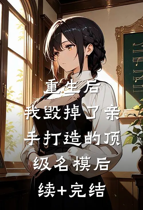 重生后，我毁掉了亲手打造的顶级名模后续+完结