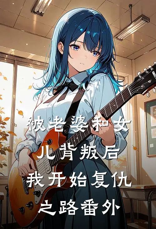 被老婆和女儿背叛后,我开始复仇之路番外篇