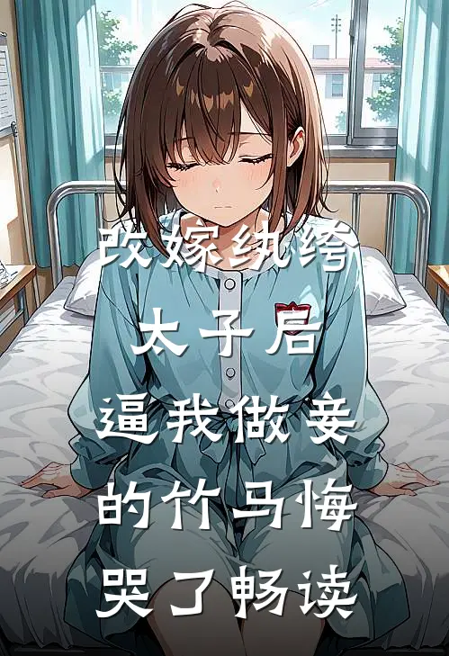 改嫁纨绔太子后，逼我做妾的竹马悔哭了畅读