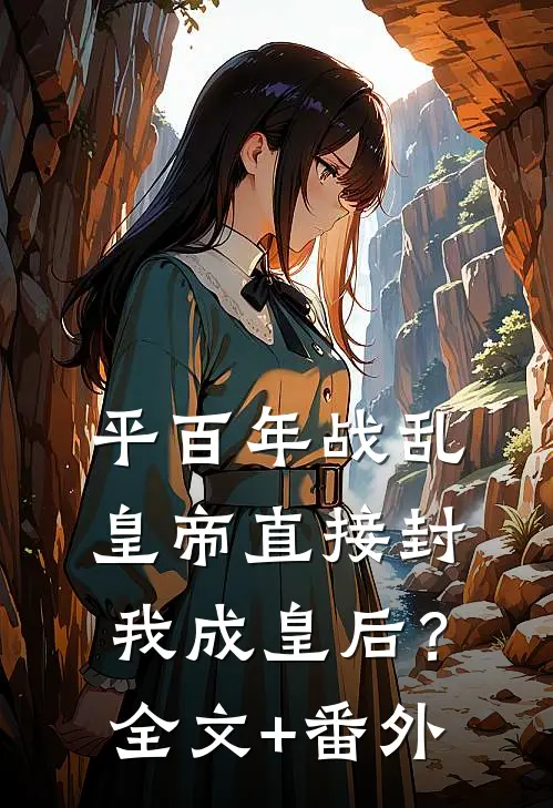 平百年战乱，皇帝直接封我成皇后？全文+番外
