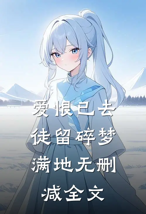 爱恨已去，徒留碎梦满地无删减全文