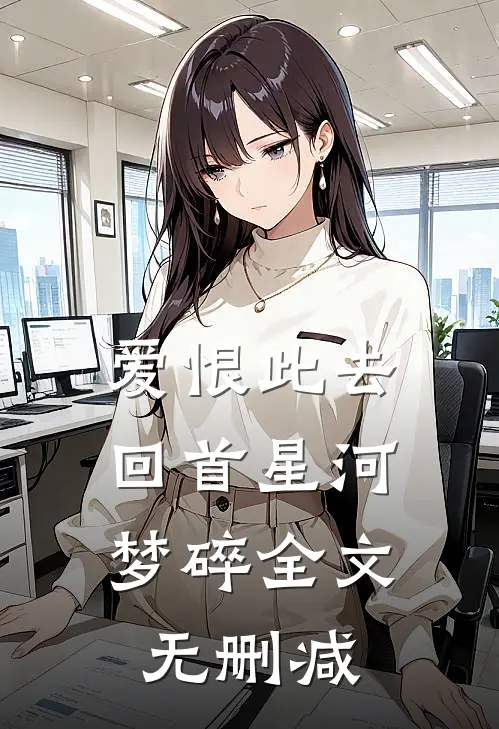 爱恨此去,回首星河梦碎全文无删减