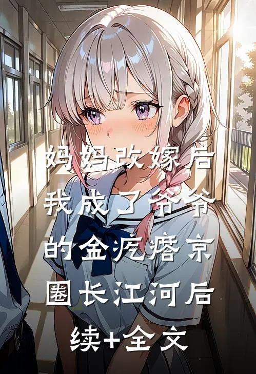 妈妈改嫁后，我成了爷爷的金疙瘩京圈长江河后续+全文
