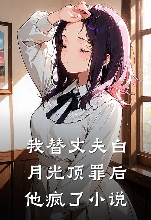 我替丈夫白月光顶罪后,他疯了在线阅读