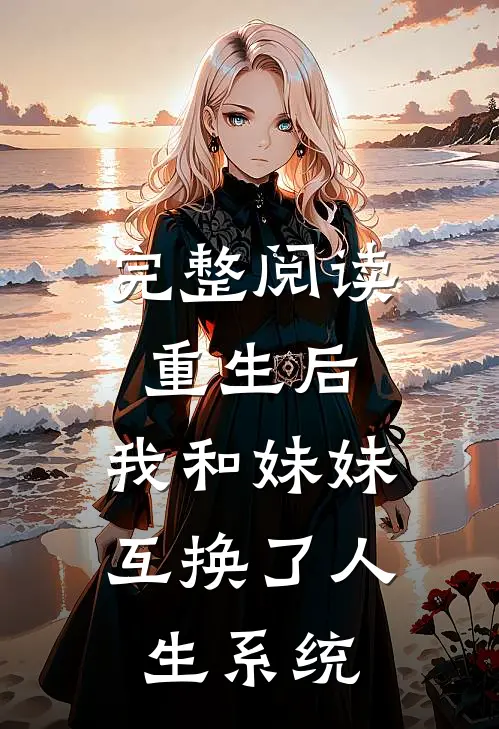 完整阅读重生后,我和妹妹互换了人生系统