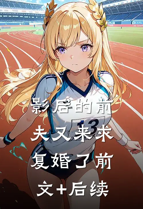 影后的前夫又来求复婚了前文+后续