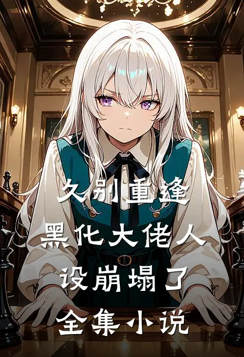 久别重逢黑化大佬人设崩塌了全集免费阅读