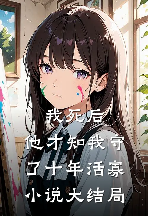 我死后,他才知我守了十年活寡大结局免费阅读