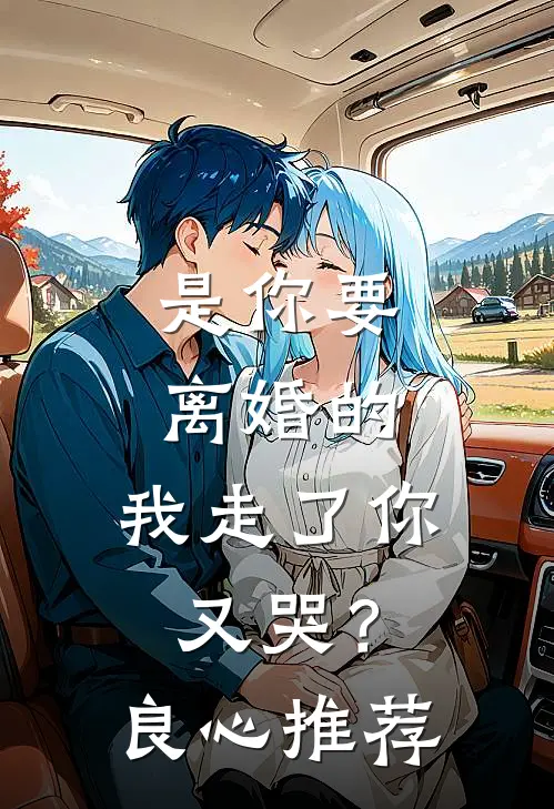 是你要离婚的,我走了你又哭?良心推荐